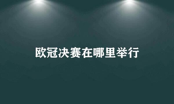 欧冠决赛在哪里举行