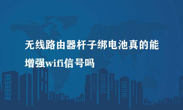 无线路由器杆子绑电池真的能增强wifi信号吗