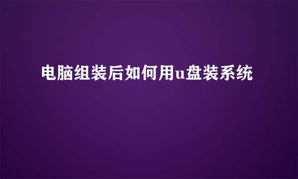 电脑组装后如何用u盘装系统