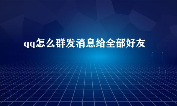 qq怎么群发消息给全部好友