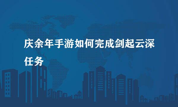 庆余年手游如何完成剑起云深任务