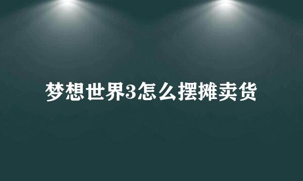 梦想世界3怎么摆摊卖货