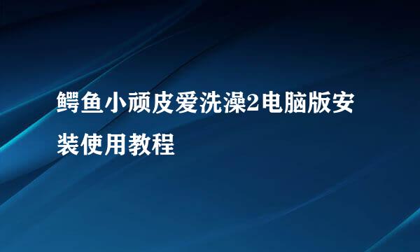 鳄鱼小顽皮爱洗澡2电脑版安装使用教程