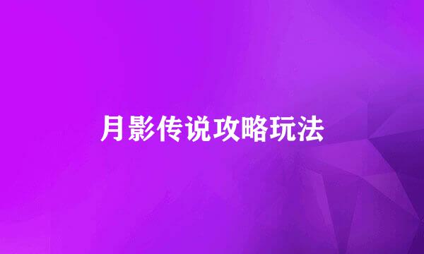 月影传说攻略玩法