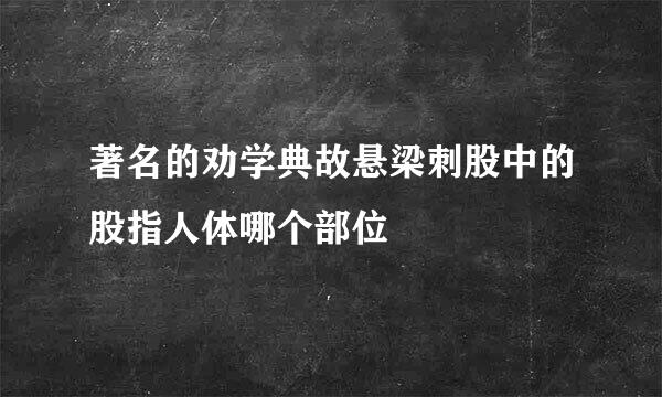 著名的劝学典故悬梁刺股中的股指人体哪个部位