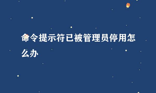 命令提示符已被管理员停用怎么办