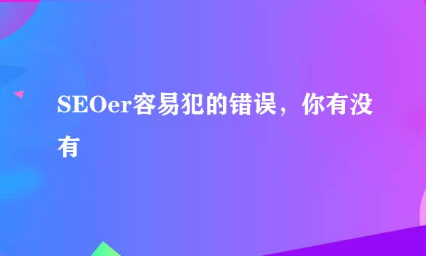 SEOer容易犯的错误，你有没有