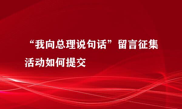 “我向总理说句话”留言征集活动如何提交