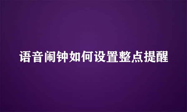 语音闹钟如何设置整点提醒