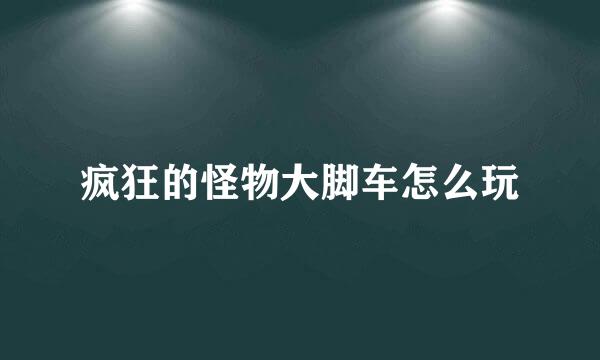 疯狂的怪物大脚车怎么玩