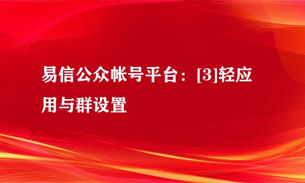 易信公众帐号平台：[3]轻应用与群设置