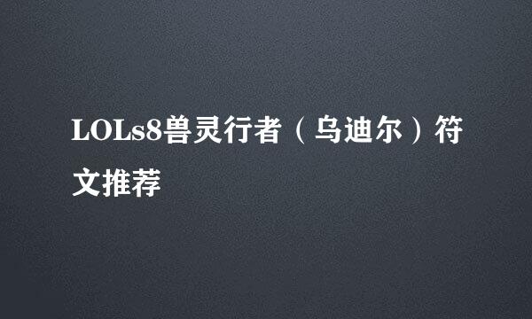 LOLs8兽灵行者（乌迪尔）符文推荐