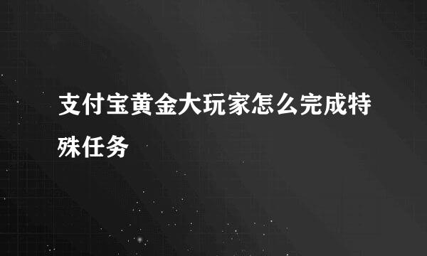 支付宝黄金大玩家怎么完成特殊任务