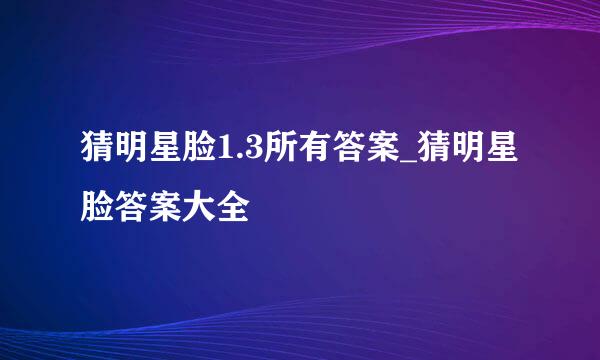 猜明星脸1.3所有答案_猜明星脸答案大全