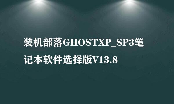 装机部落GHOSTXP_SP3笔记本软件选择版V13.8
