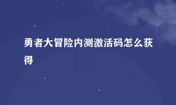 勇者大冒险内测激活码怎么获得