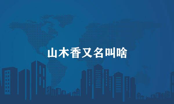 山木香又名叫啥