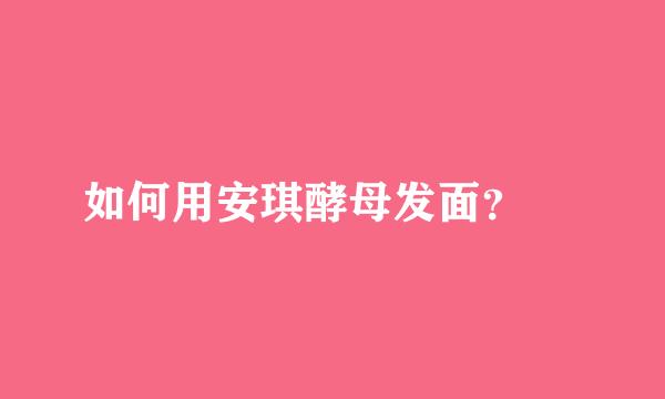 如何用安琪酵母发面？ ­
