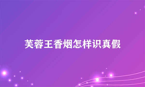 芙蓉王香烟怎样识真假