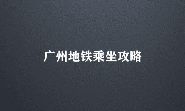 广州地铁乘坐攻略