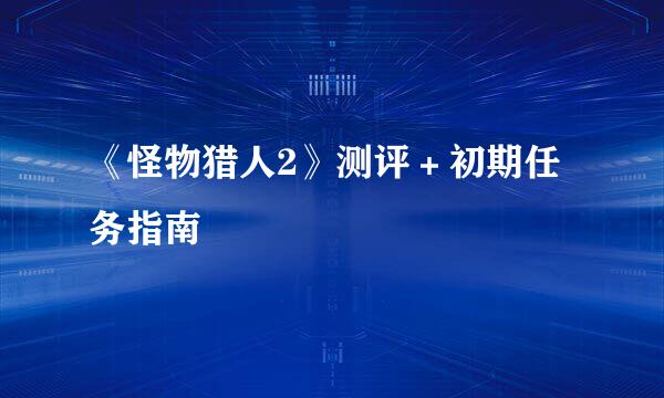 《怪物猎人2》测评＋初期任务指南