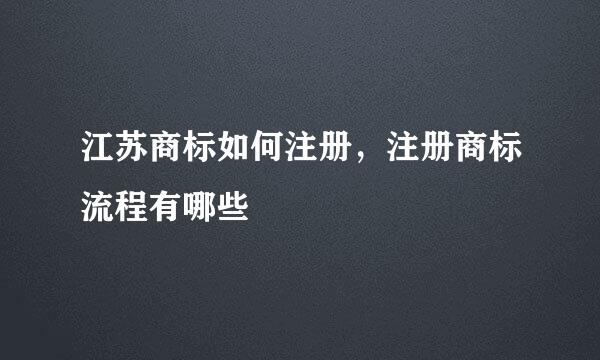 江苏商标如何注册，注册商标流程有哪些