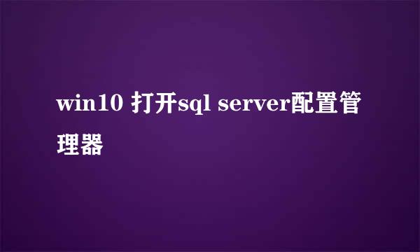 win10 打开sql server配置管理器