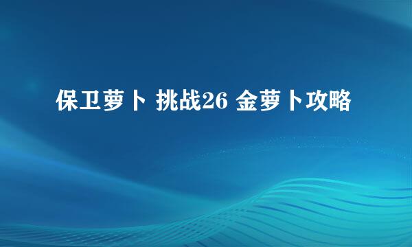 保卫萝卜 挑战26 金萝卜攻略