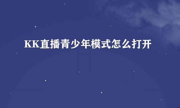 KK直播青少年模式怎么打开