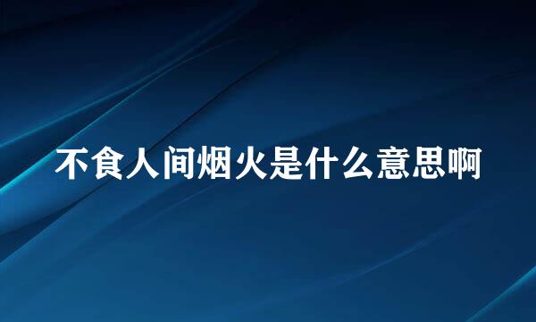 不食人间烟火是什么意思啊