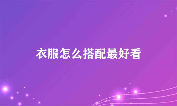 衣服怎么搭配最好看