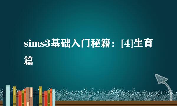 sims3基础入门秘籍：[4]生育篇