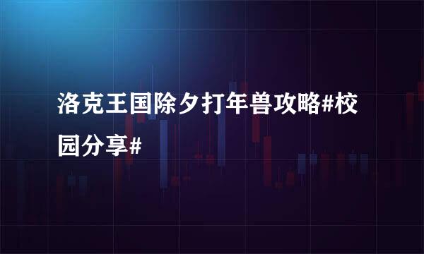 洛克王国除夕打年兽攻略#校园分享#