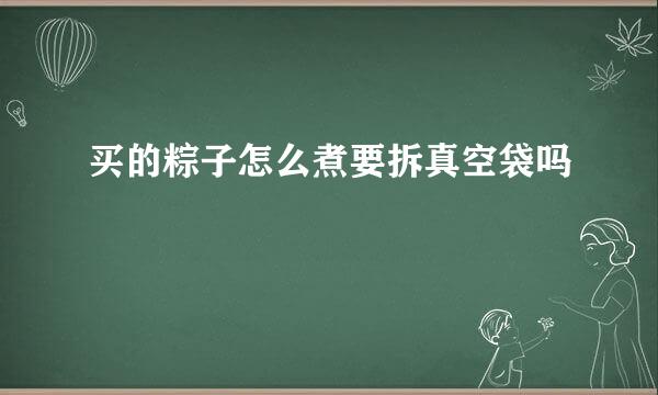 买的粽子怎么煮要拆真空袋吗