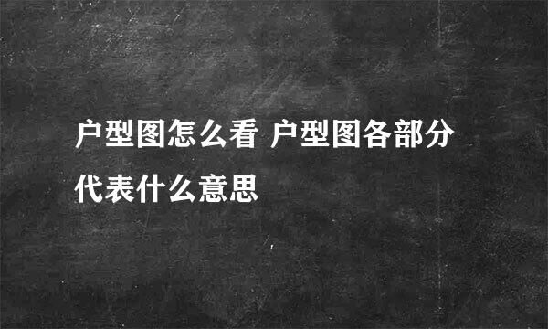 户型图怎么看 户型图各部分代表什么意思