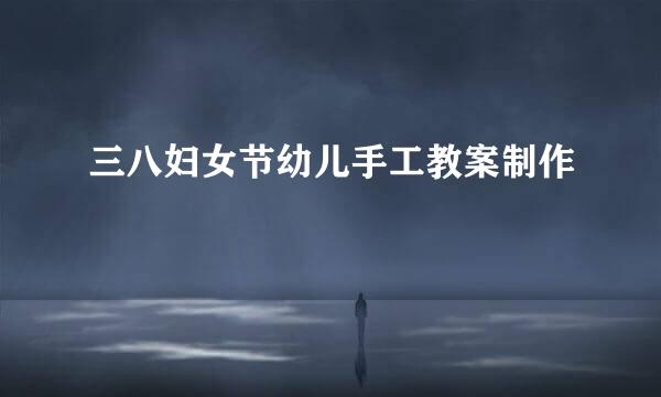 三八妇女节幼儿手工教案制作