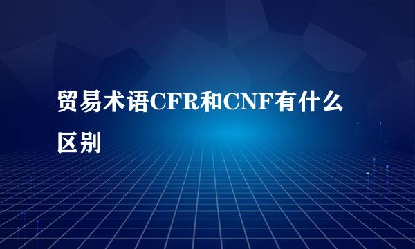 贸易术语CFR和CNF有什么区别