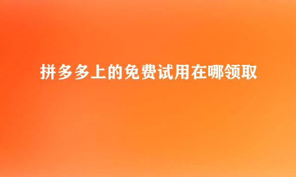 拼多多上的免费试用在哪领取