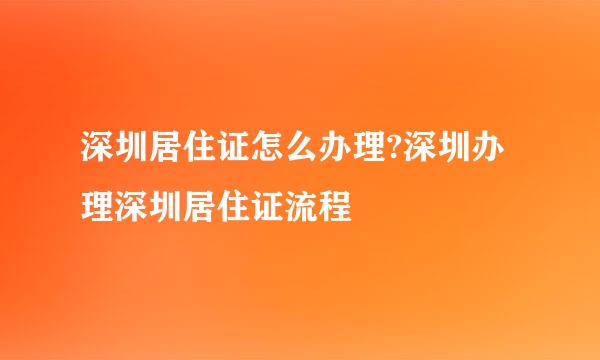 深圳居住证怎么办理?深圳办理深圳居住证流程