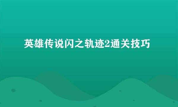 英雄传说闪之轨迹2通关技巧