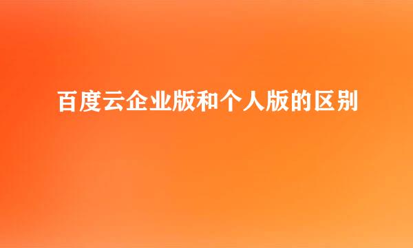 百度云企业版和个人版的区别