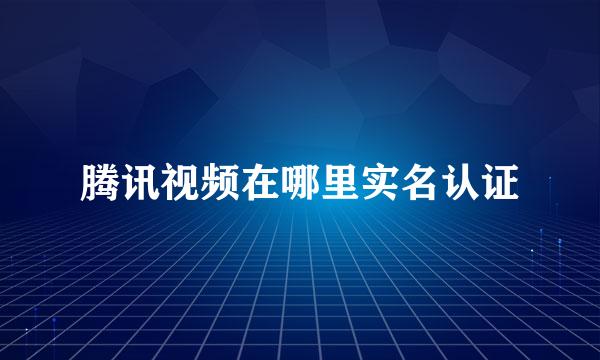 腾讯视频在哪里实名认证