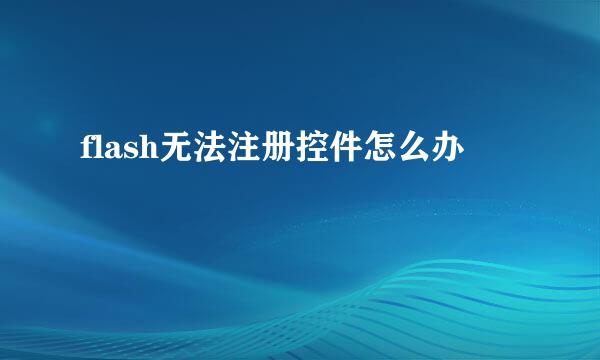 flash无法注册控件怎么办