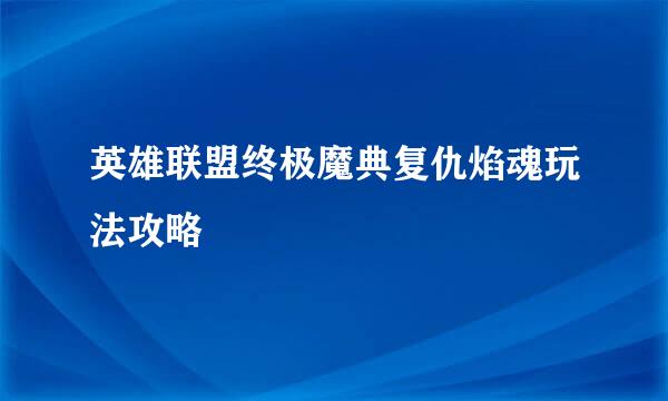 英雄联盟终极魔典复仇焰魂玩法攻略