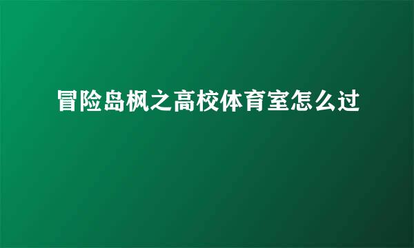 冒险岛枫之高校体育室怎么过