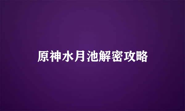 原神水月池解密攻略