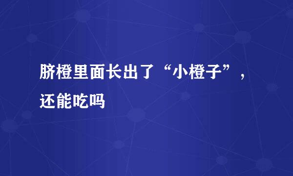 脐橙里面长出了“小橙子”，还能吃吗