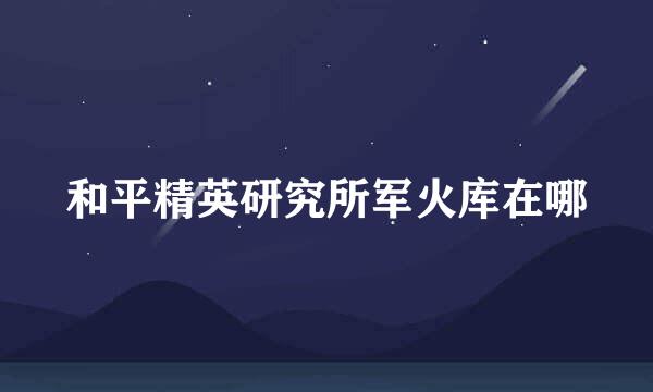 和平精英研究所军火库在哪