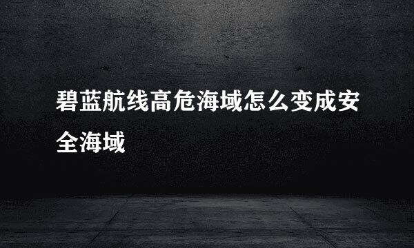 碧蓝航线高危海域怎么变成安全海域