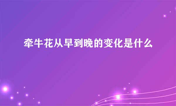 牵牛花从早到晚的变化是什么